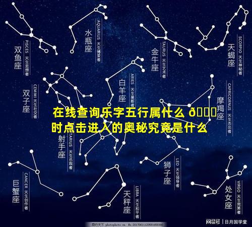在线查询乐字五行属什么 🕊 时点击进入的奥秘究竟是什么